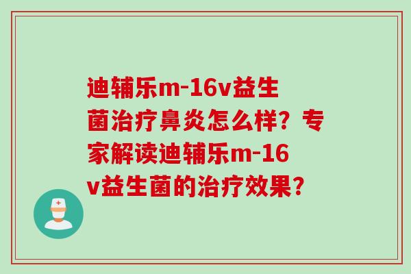 迪辅乐m-16v益生菌治疗鼻炎怎么样？专家解读迪辅乐m-16v益生菌的治疗效果？