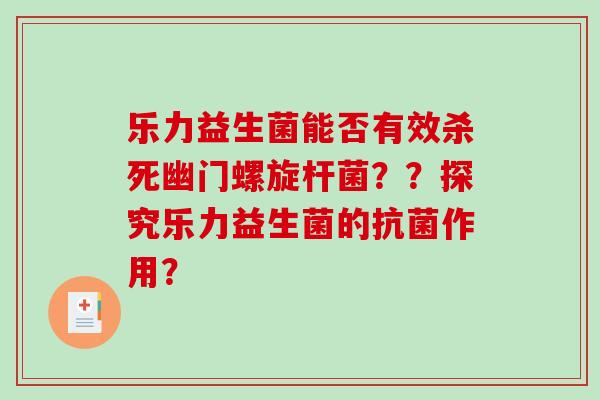乐力益生菌能否有效杀死幽门螺旋杆菌？？探究乐力益生菌的抗菌作用？