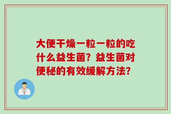 大便干燥一粒一粒的吃什么益生菌？益生菌对便秘的有效缓解方法？