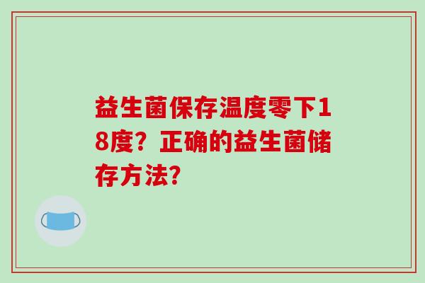 益生菌保存温度零下18度？正确的益生菌储存方法？