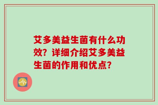 艾多美益生菌有什么功效?详细介绍艾多美益生菌的作用和优点? 艾多美益生菌有什么功效?详细介绍艾多美益生菌的作用和优点?