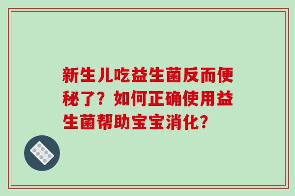 新生儿吃益生菌反而便秘了？如何正确使用益生菌帮助宝宝消化？