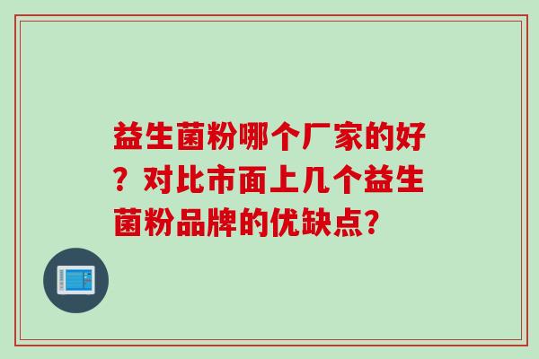 益生菌粉哪个厂家的好？对比市面上几个益生菌粉品牌的优缺点？