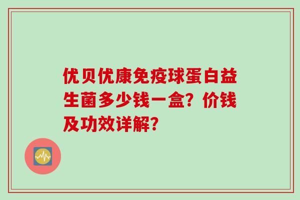 优贝优康免疫球蛋白益生菌多少钱一盒？价钱及功效详解？