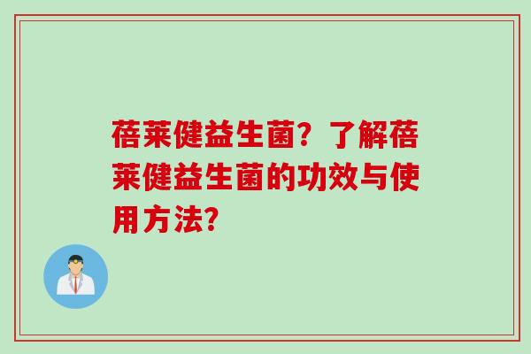 蓓莱健益生菌？了解蓓莱健益生菌的功效与使用方法？