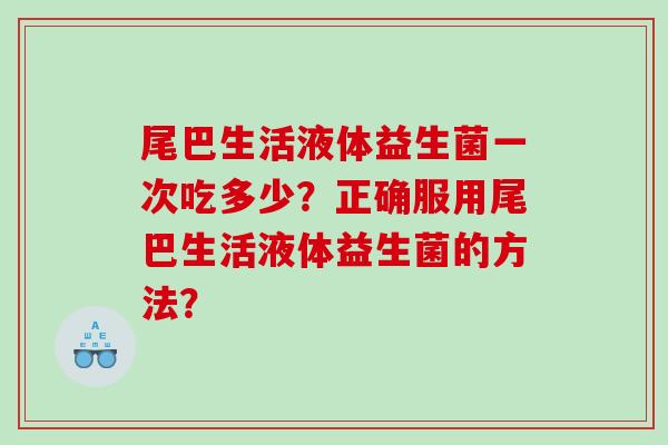 尾巴生活液体益生菌一次吃多少？正确服用尾巴生活液体益生菌的方法？