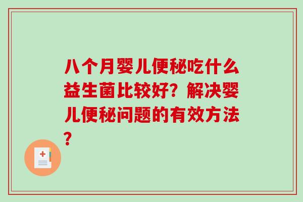 八个月婴儿便秘吃什么益生菌比较好？解决婴儿便秘问题的有效方法？