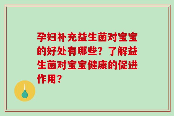 孕妇补充益生菌对宝宝的好处有哪些？了解益生菌对宝宝健康的促进作用？
