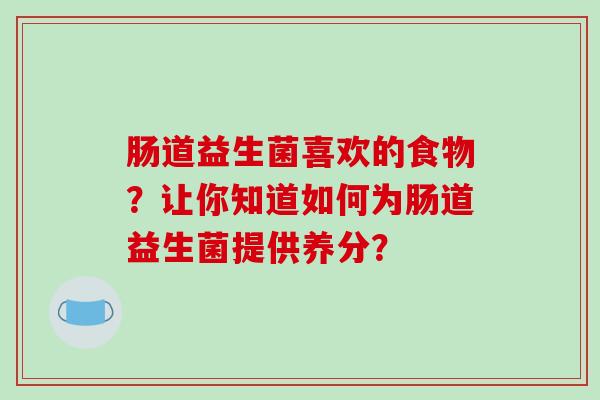 肠道益生菌喜欢的食物？让你知道如何为肠道益生菌提供养分？