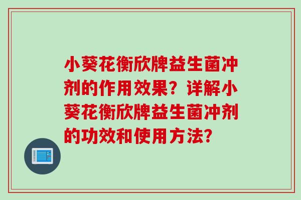 小葵花衡欣牌益生菌冲剂的作用效果?详解小葵花衡欣牌益生菌冲剂的功效和使用方法? 小葵花衡欣牌益生菌冲剂的作用效果?详解小葵花衡欣牌益生菌冲剂的功效和使用方法?
