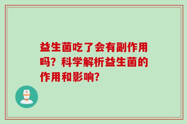 益生菌吃了会有副作用吗?科学解析益生菌的作用和影响? 益生菌吃了会有副作用吗?科学解析益生菌的作用和影响?