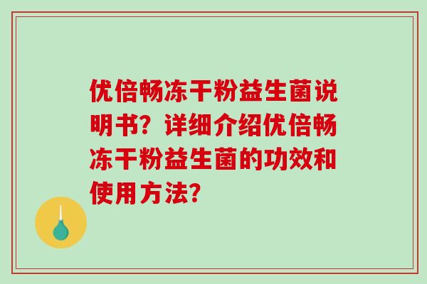 优倍畅冻干粉益生菌说明书？详细介绍优倍畅冻干粉益生菌的功效和使用方法？