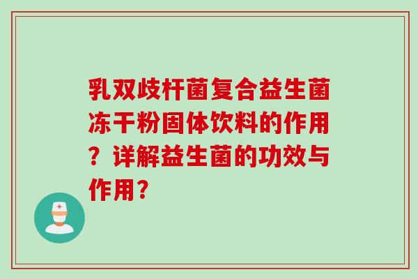 乳双歧杆菌复合益生菌冻干粉固体饮料的作用？详解益生菌的功效与作用？