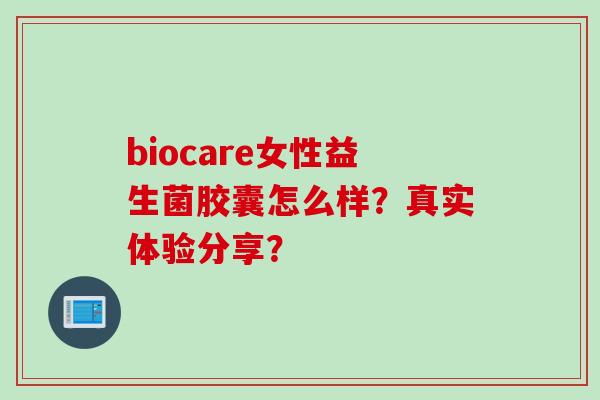 biocare女性益生菌胶囊怎么样？真实体验分享？