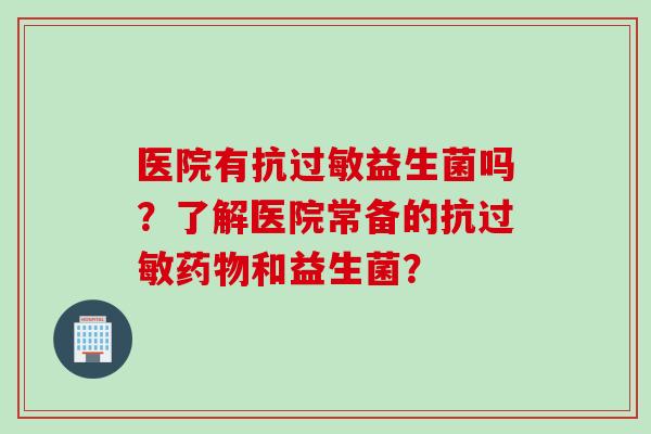 医院有抗过敏益生菌吗？了解医院常备的抗过敏药物和益生菌？