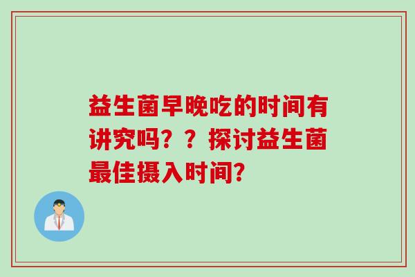 益生菌早晚吃的时间有讲究吗？？探讨益生菌最佳摄入时间？