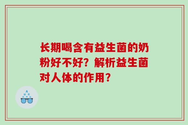长期喝含有益生菌的奶粉好不好？解析益生菌对人体的作用？