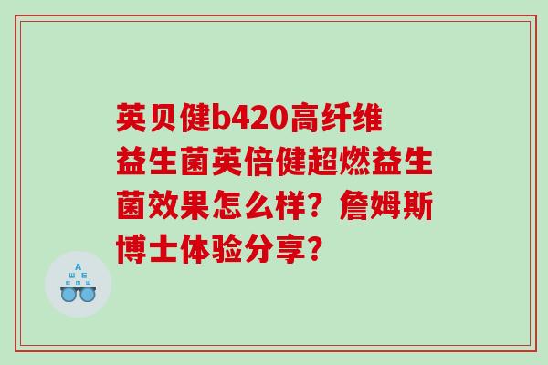 英贝健b420高纤维益生菌英倍健超燃益生菌效果怎么样？詹姆斯博士体验分享？