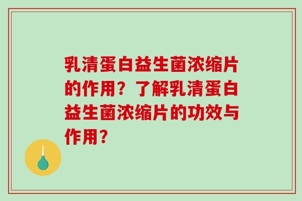 乳清蛋白益生菌浓缩片的作用？了解乳清蛋白益生菌浓缩片的功效与作用？