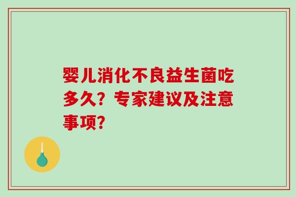 婴儿消化不良益生菌吃多久？专家建议及注意事项？