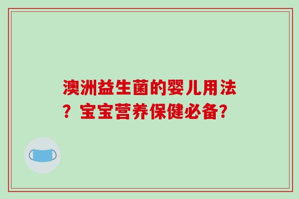 澳洲益生菌的婴儿用法？宝宝营养保健必备？