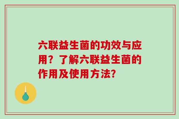 六联益生菌的功效与应用？了解六联益生菌的作用及使用方法？