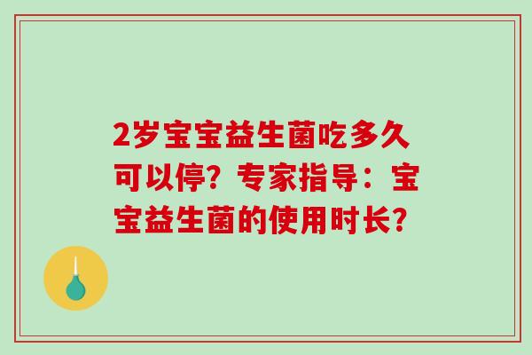 2岁宝宝益生菌吃多久可以停？专家指导：宝宝益生菌的使用时长？