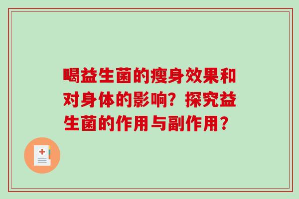 喝益生菌的瘦身效果和对身体的影响？探究益生菌的作用与副作用？