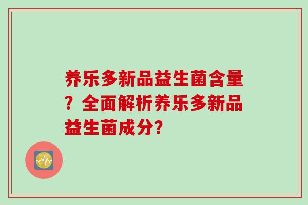 养乐多新品益生菌含量？全面解析养乐多新品益生菌成分？