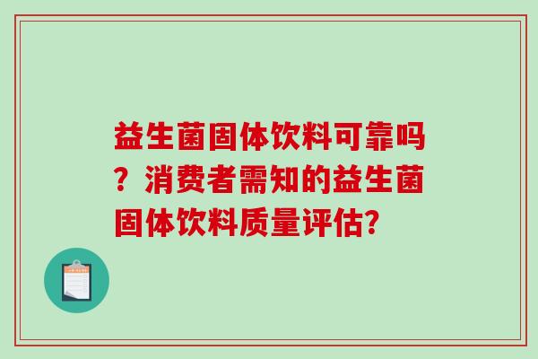 益生菌固体饮料可靠吗？消费者需知的益生菌固体饮料质量评估？