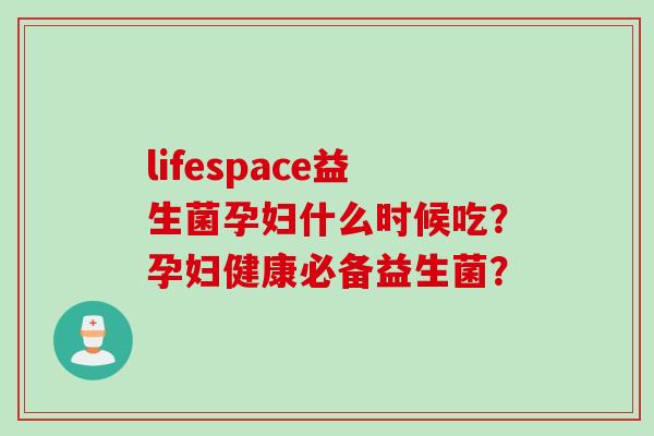 lifespace益生菌孕妇什么时候吃？孕妇健康必备益生菌？