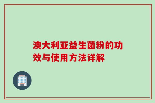 澳大利亚益生菌粉的功效与使用方法详解