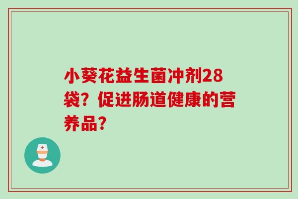 小葵花益生菌冲剂28袋？促进肠道健康的营养品？