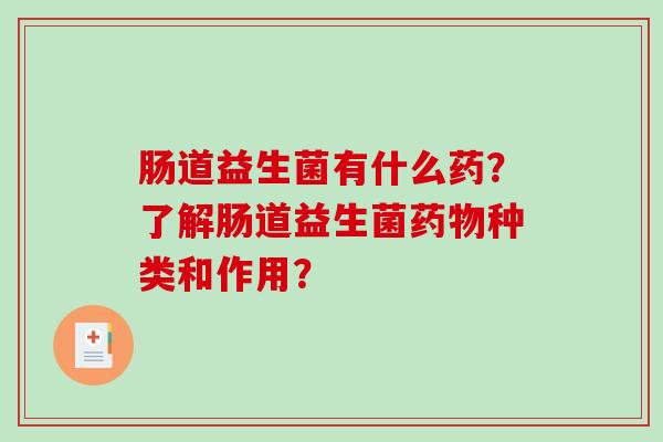 肠道益生菌有什么药？了解肠道益生菌药物种类和作用？