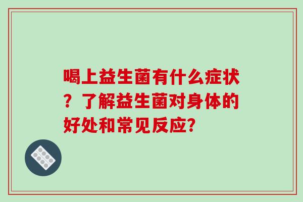 喝上益生菌有什么症状？了解益生菌对身体的好处和常见反应？