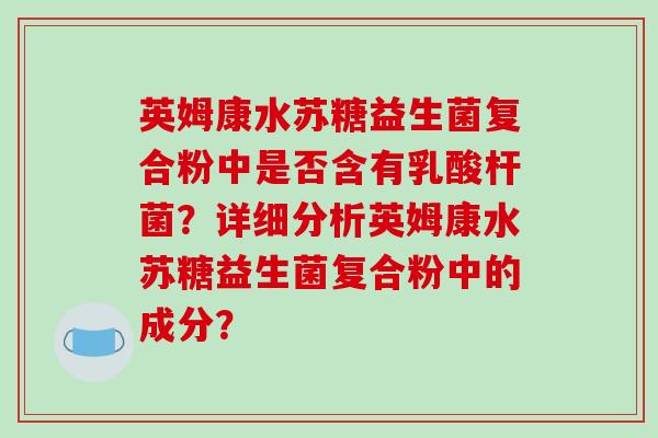 英姆康水苏糖益生菌复合粉中是否含有乳酸杆菌？详细分析英姆康水苏糖益生菌复合粉中的成分？
