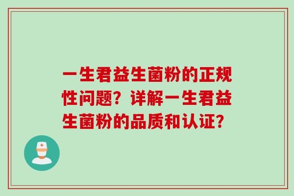 一生君益生菌粉的正规性问题？详解一生君益生菌粉的品质和认证？