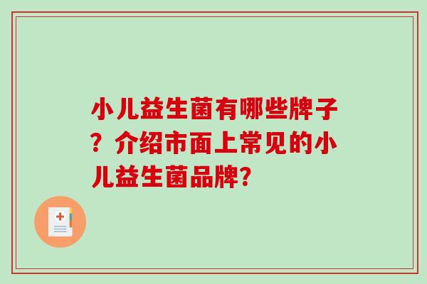 小儿益生菌有哪些牌子？介绍市面上常见的小儿益生菌品牌？