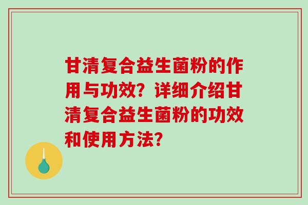 甘清复合益生菌粉的作用与功效？详细介绍甘清复合益生菌粉的功效和使用方法？
