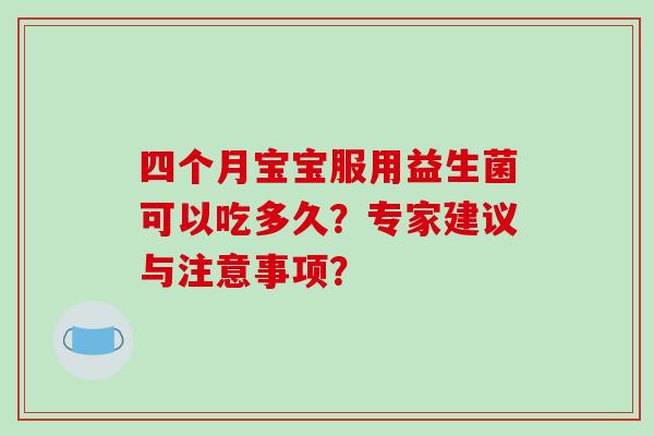 四个月宝宝服用益生菌可以吃多久？专家建议与注意事项？