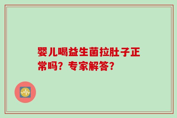 婴儿喝益生菌拉肚子正常吗？专家解答？