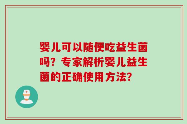 婴儿可以随便吃益生菌吗？专家解析婴儿益生菌的正确使用方法？