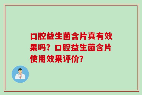 口腔益生菌含片真有效果吗？口腔益生菌含片使用效果评价？