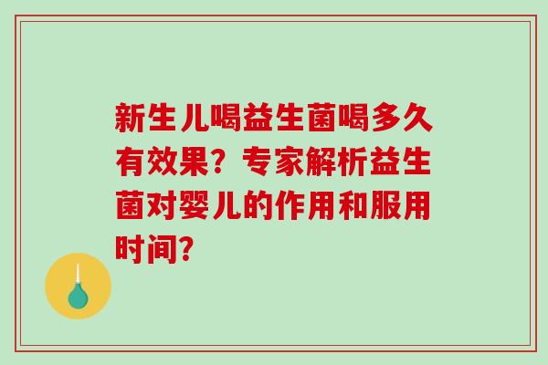 新生儿喝益生菌喝多久有效果？专家解析益生菌对婴儿的作用和服用时间？