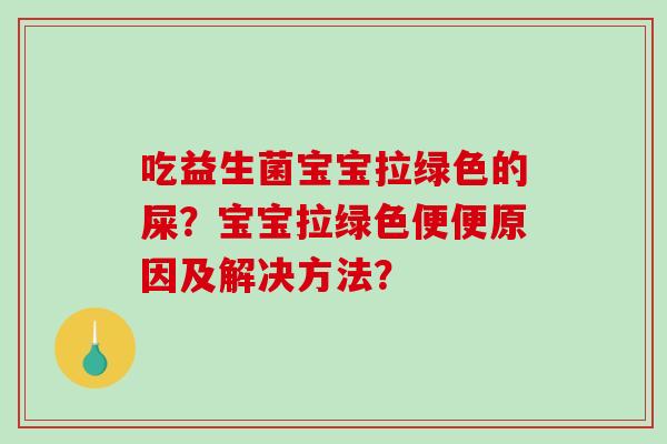 吃益生菌宝宝拉绿色的屎？宝宝拉绿色便便原因及解决方法？