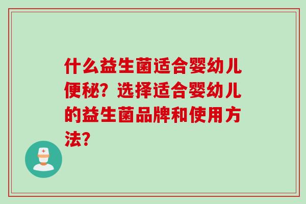 什么益生菌适合婴幼儿便秘？选择适合婴幼儿的益生菌品牌和使用方法？
