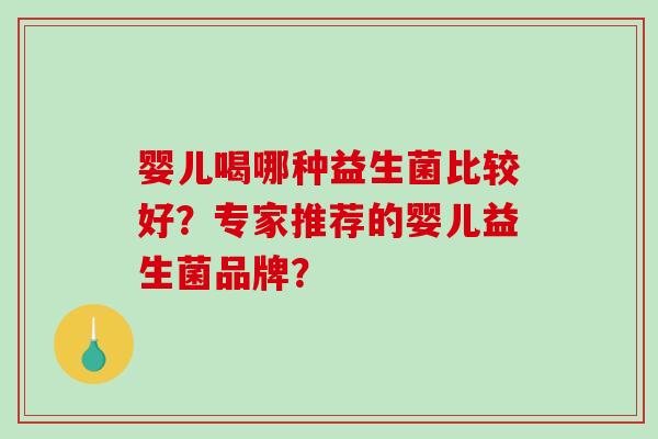 婴儿喝哪种益生菌比较好?专家推荐的婴儿益生菌品牌? 婴儿喝哪种益生菌比较好?专家推荐的婴儿益生菌品牌?