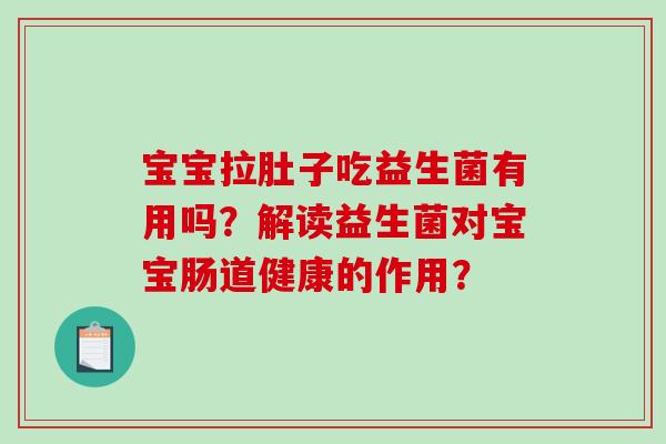 宝宝拉肚子吃益生菌有用吗？解读益生菌对宝宝肠道健康的作用？