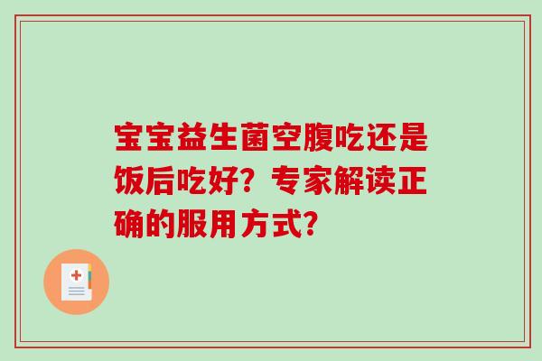 宝宝益生菌空腹吃还是饭后吃好？专家解读正确的服用方式？