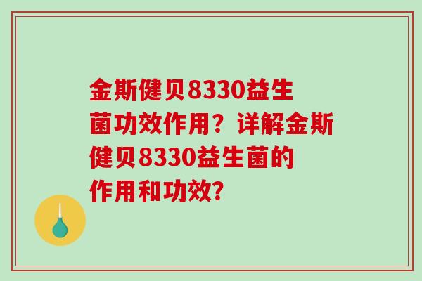 金斯健贝8330益生菌功效作用？详解金斯健贝8330益生菌的作用和功效？